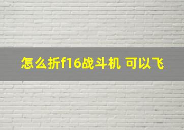 怎么折f16战斗机 可以飞